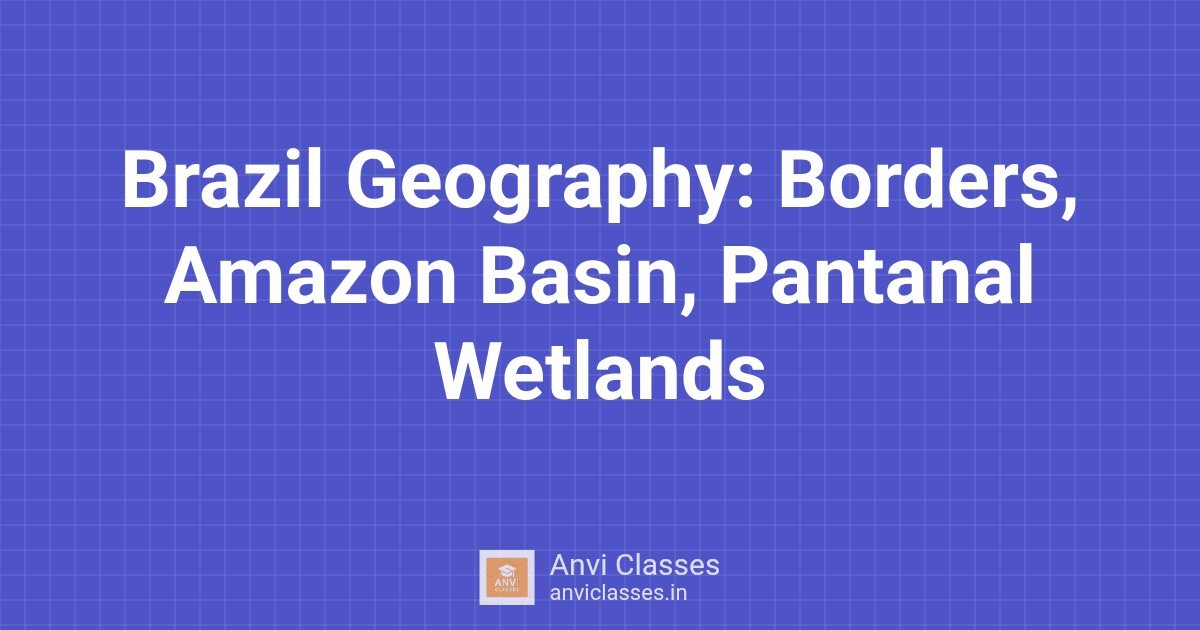 Brazil Geography: Borders, Amazon Basin, Pantanal Wetlands
