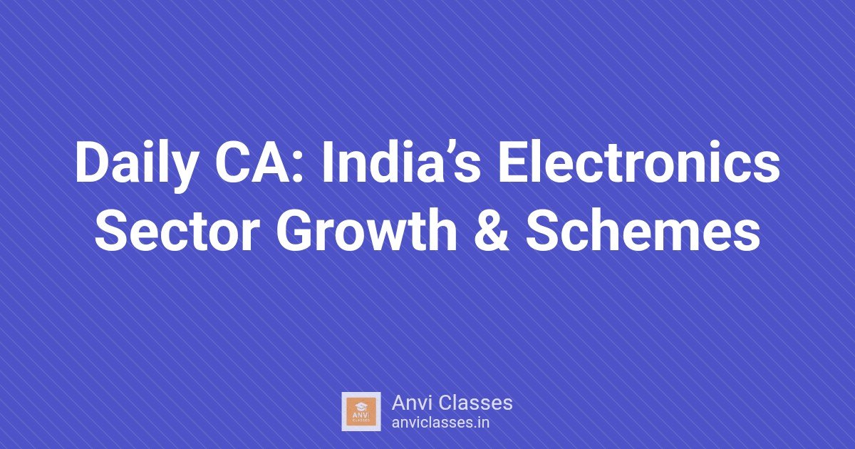 Daily CA: India’s Electronics Sector Growth & Schemes