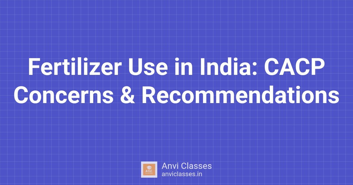 Fertilizer Use in India: CACP Concerns & Recommendations