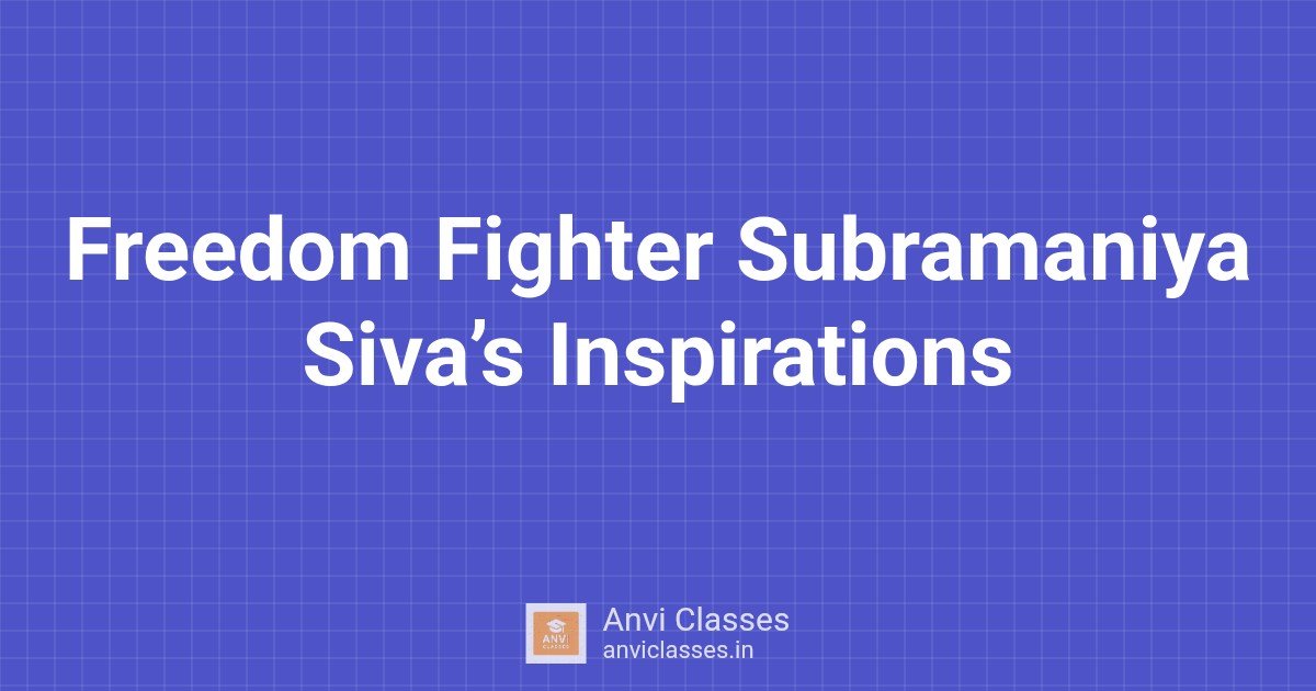 Freedom Fighter Subramaniya Siva’s Inspirations