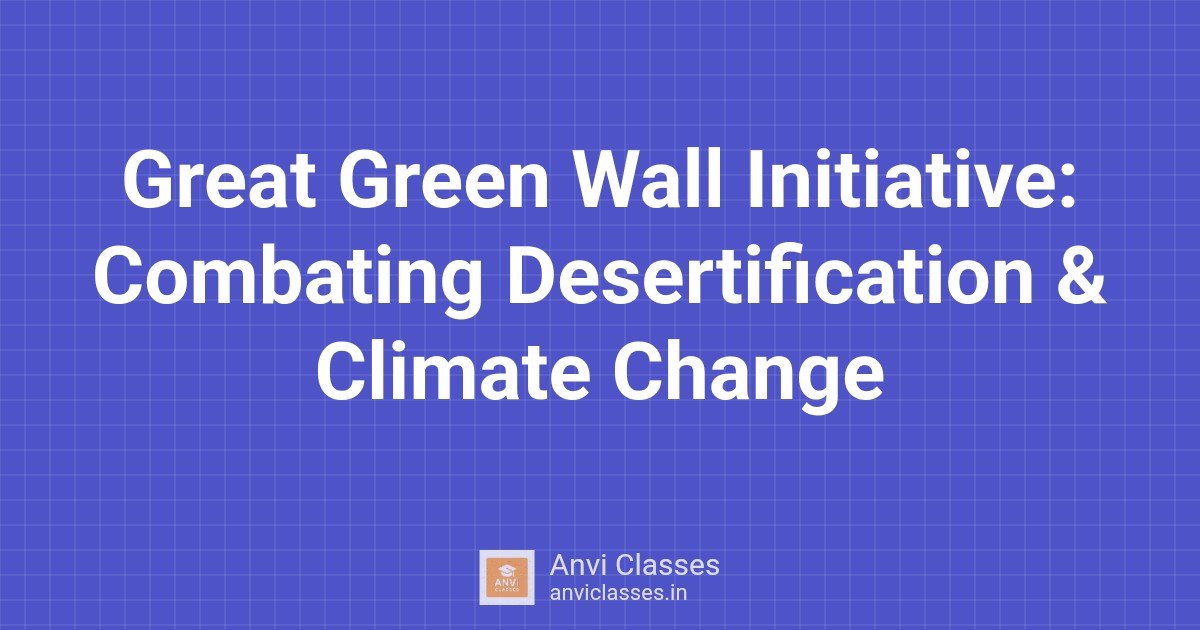 Great Green Wall Initiative: Combating Desertification & Climate Change