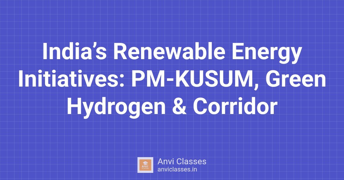 India’s Renewable Energy Initiatives: PM-KUSUM, Green Hydrogen & Corridor