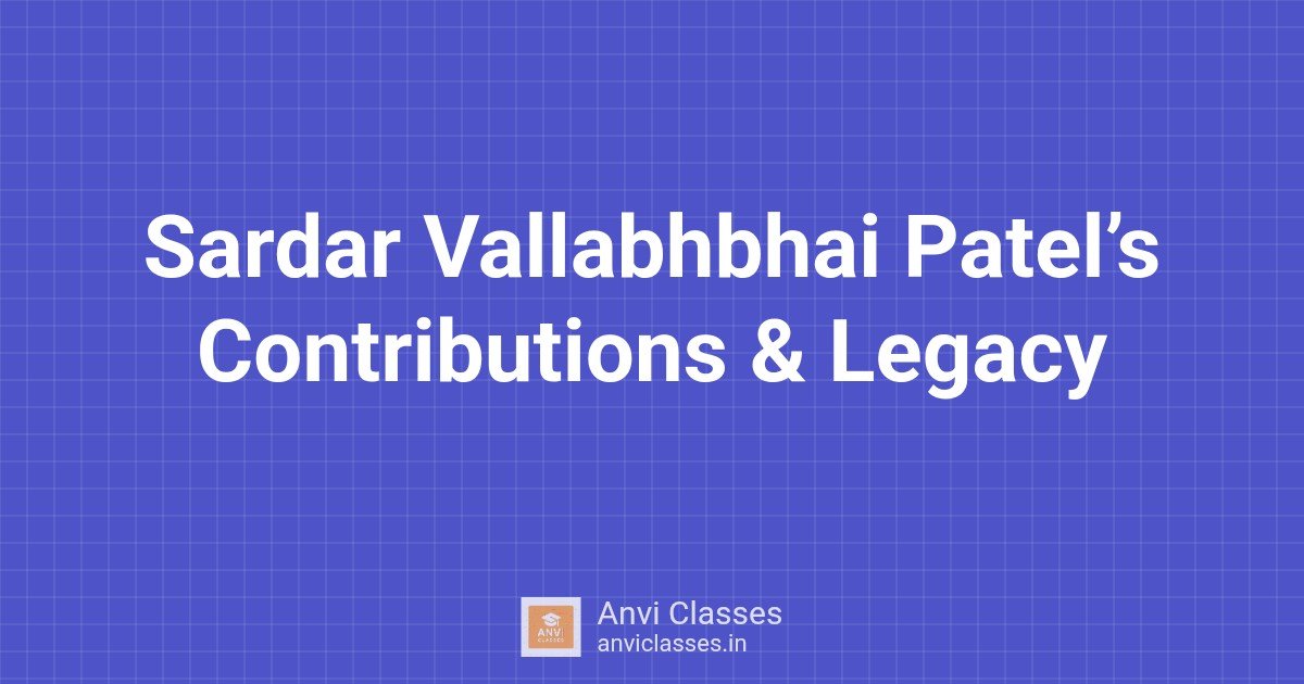 Sardar Vallabhbhai Patel’s Contributions & Legacy